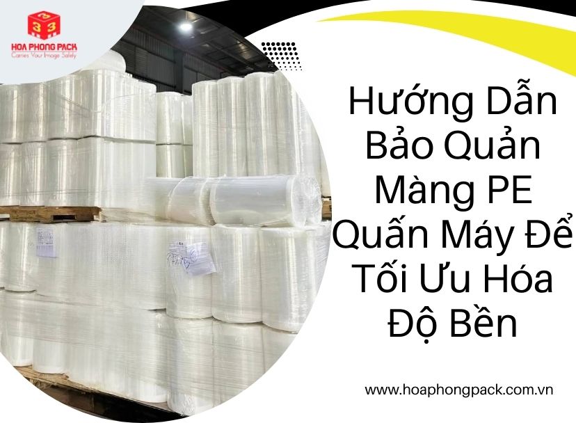 Hướng Dẫn Bảo Quản Màng PE Quấn Máy Để Tối Ưu Hóa Độ Bền