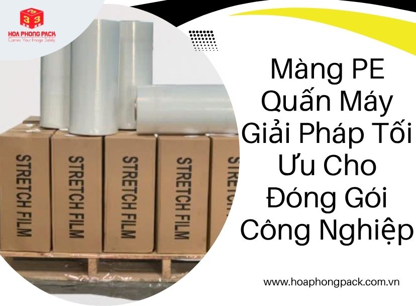 Màng PE Quấn Máy Giải Pháp Tối Ưu Cho Đóng Gói Công Nghiệp