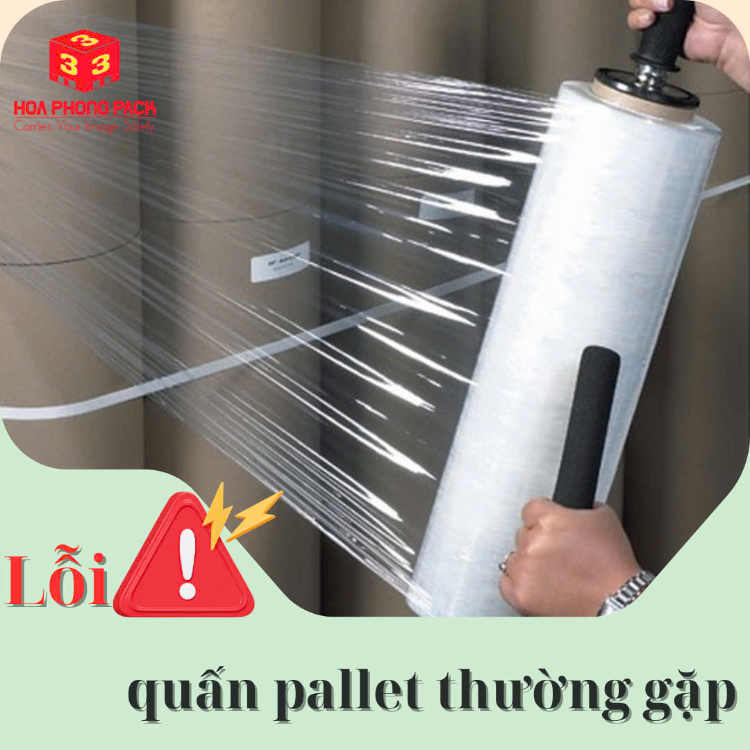 NHỮNG LỖI QUẤN PALLET THƯỜNG GẶP KHI DÙNG MÀNG PE VÀ CÁCH PHÒNG TRÁNH HIỆU QUẢ