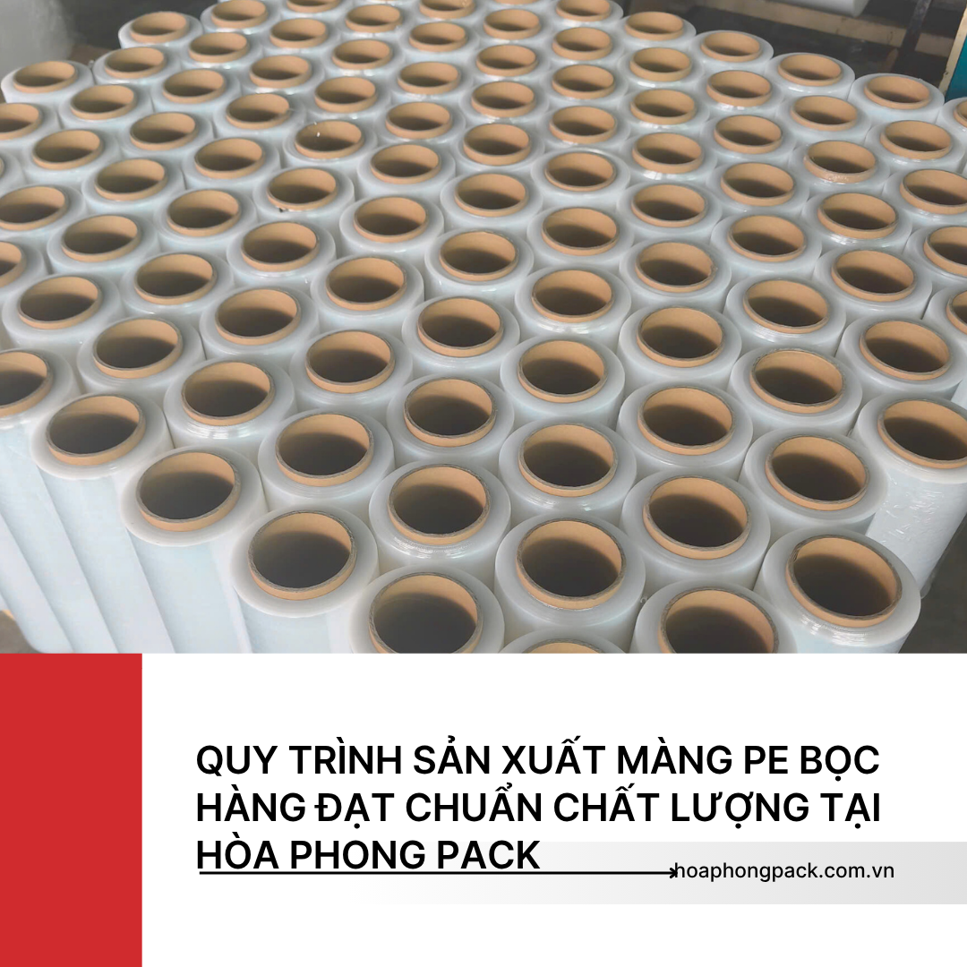 QUY TRÌNH SẢN XUẤT MÀNG PE BỌC HÀNG ĐẠT CHUẨN CHẤT LƯỢNG TẠI HÒA PHONG PACK